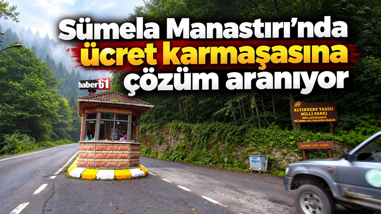 Sümela Manastırı’nda ücret karmaşasına çözüm aranıyor