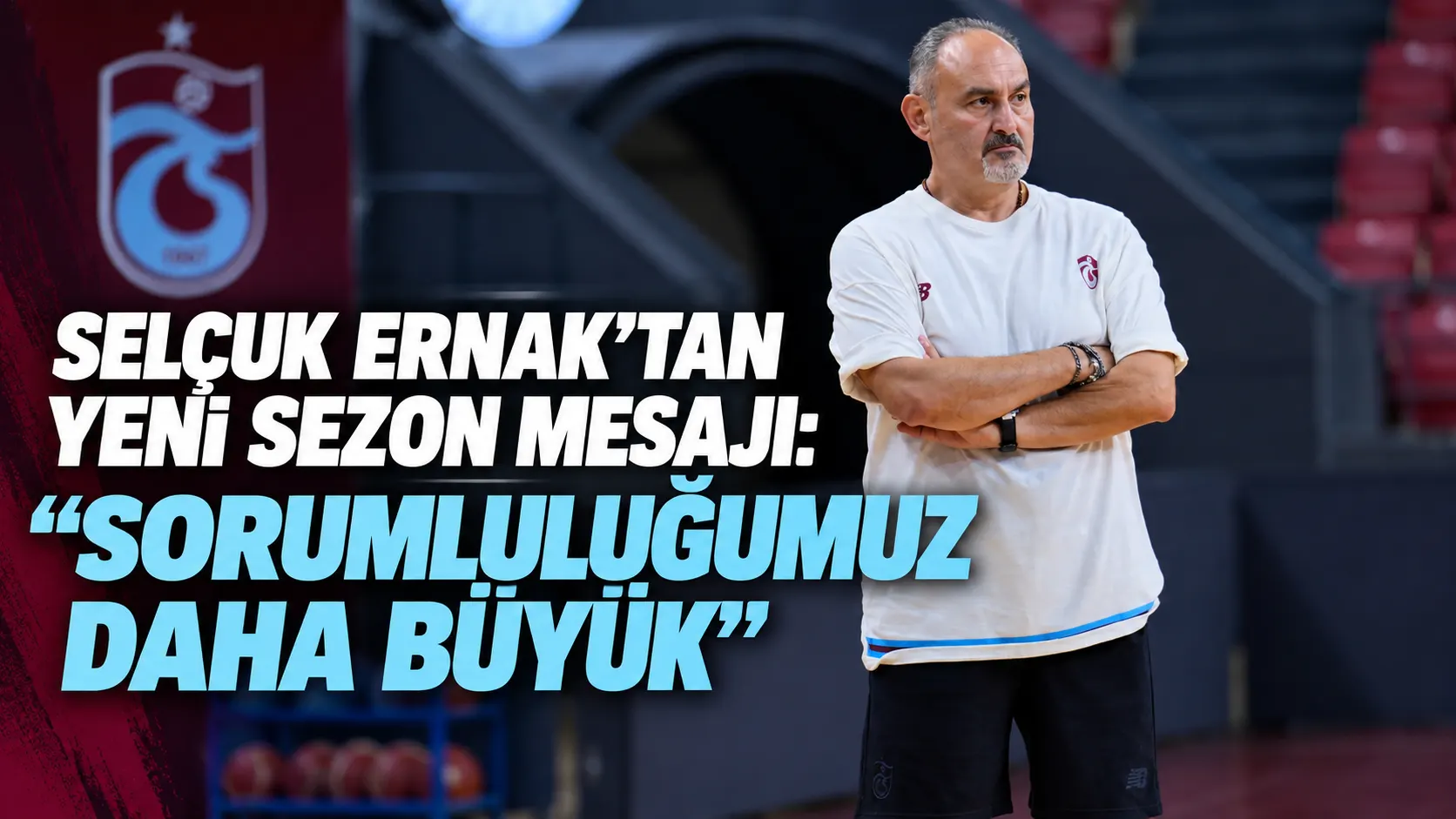 Selçuk Ernak’tan yeni sezon mesajı: “Sorumluluğumuz daha büyük”