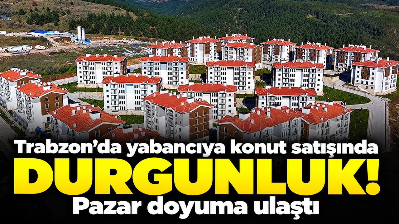 Trabzon’da yabancıya konut satışında durgunluk!