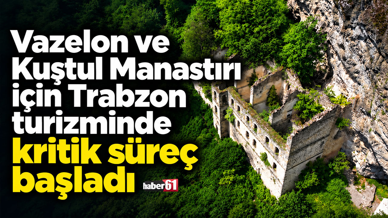 Vazelon ve Kuştul Manastırı için Trabzon turizminde kritik süreç başladı