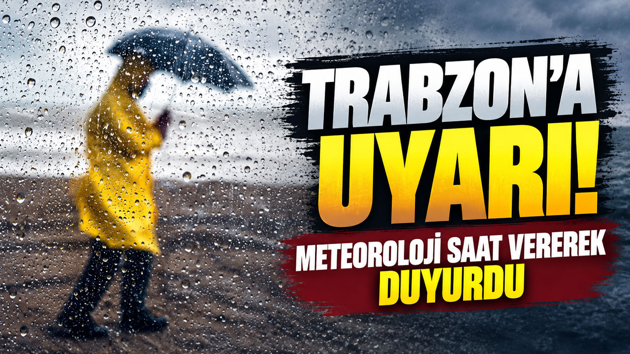 Trabzon’a uyarı! Meteoroloji saat vererek duyurdu