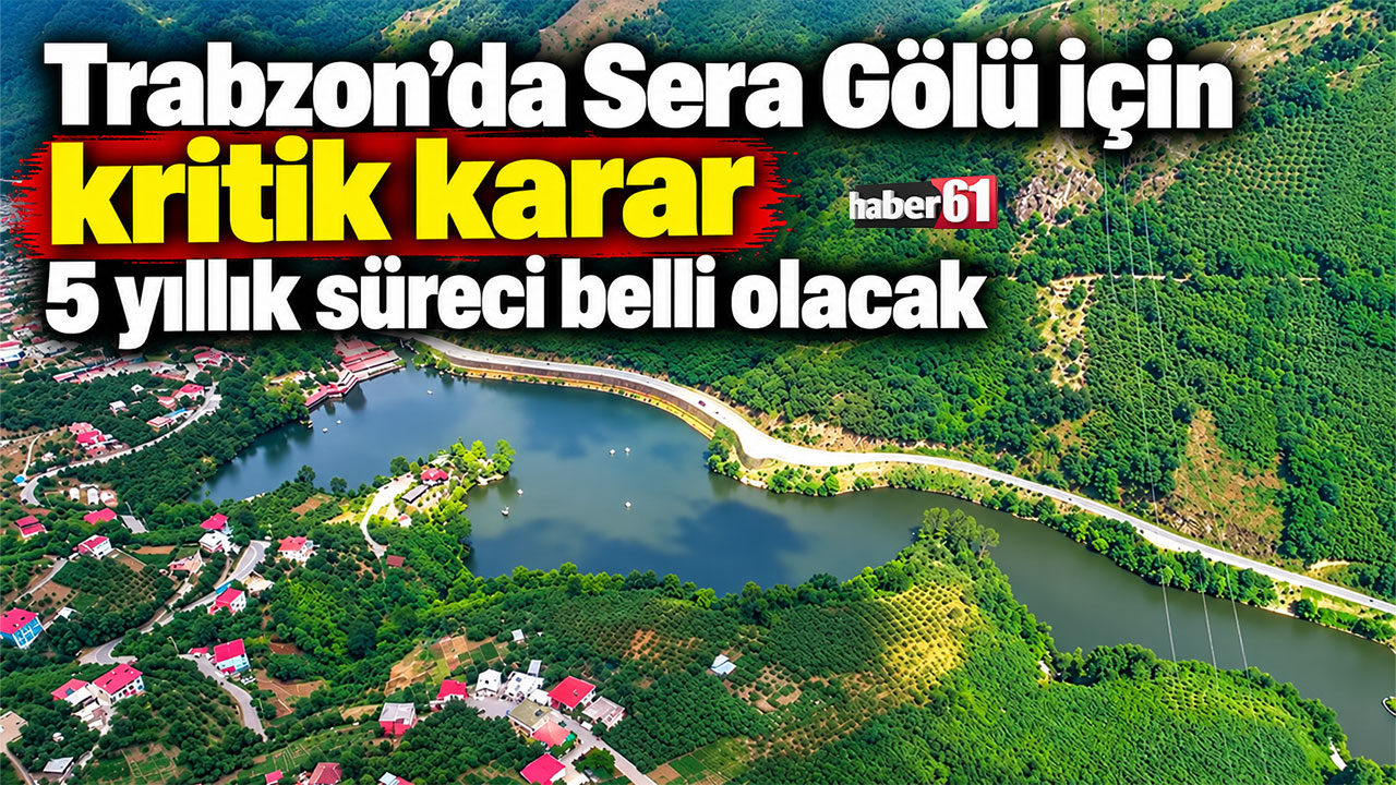 Trabzon’da Sera Gölü için kritik karar 5 yıllık süreci belli olacak