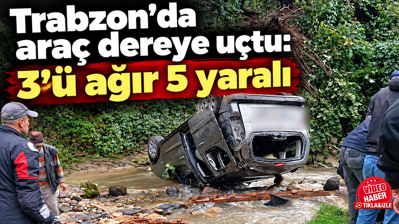 Trabzon’da araç dereye uçtu: 3’ü ağır 5 yaralı