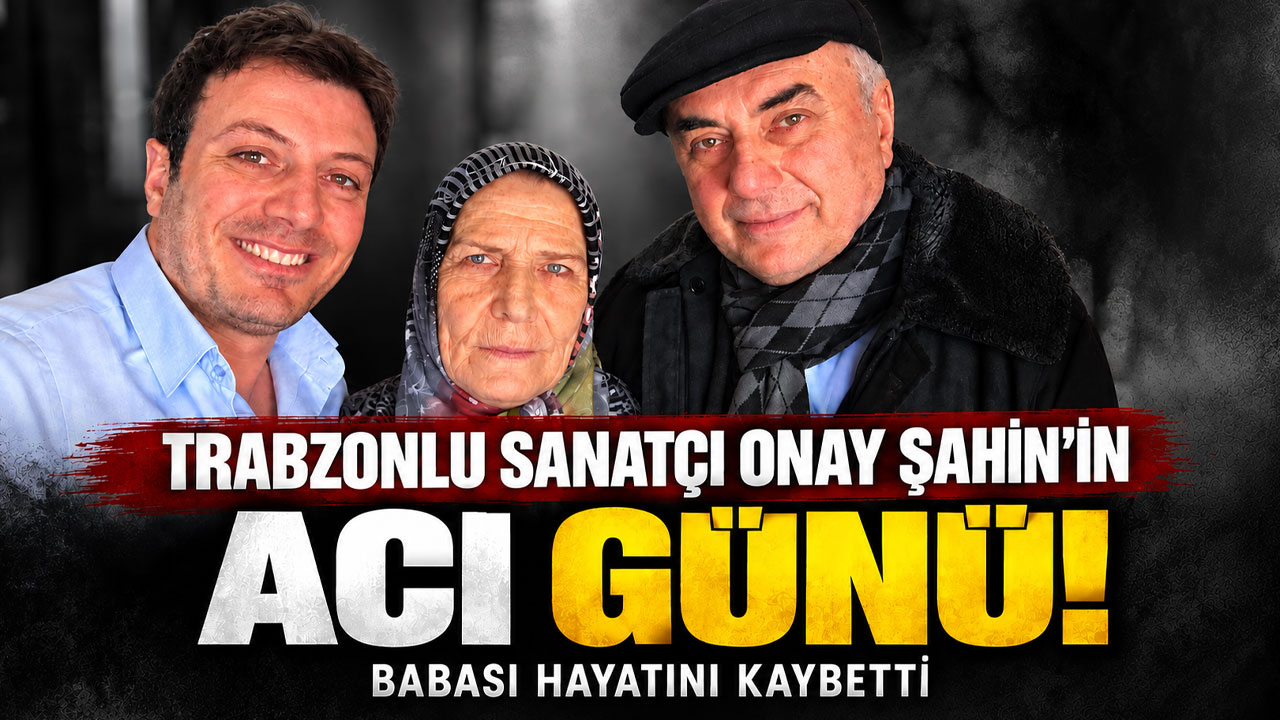 Trabzonlu sanatçı Onay Şahin’in acı günü! Babası hayatını kaybetti