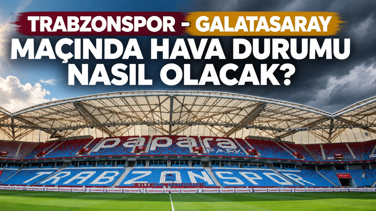 Trabzonspor - Galatasaray maçında hava durumu nasıl olacak?