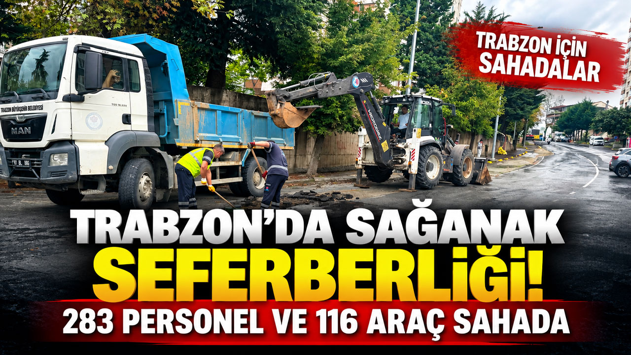 Trabzon’da sağanak seferberliği! 283 personel ve 116 araç sahada