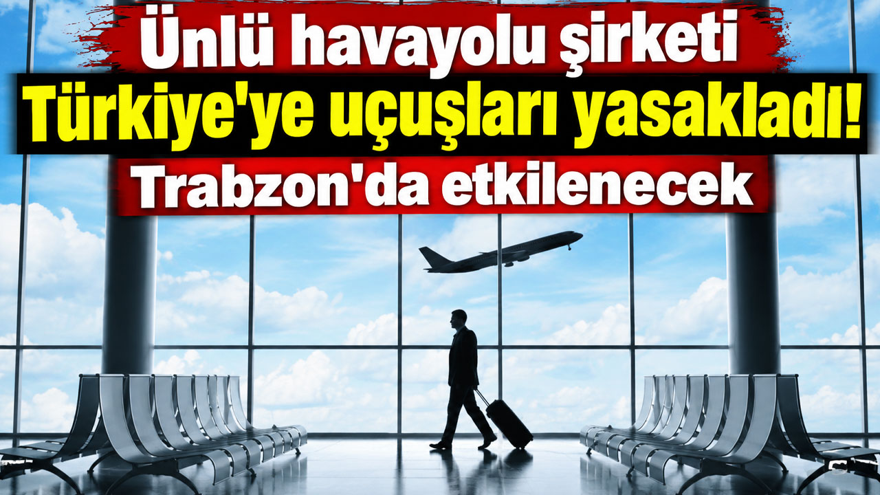 Ünlü havayolu şirketi Türkiye'ye uçuşları yasakladı! Trabzon'da etkilenecek