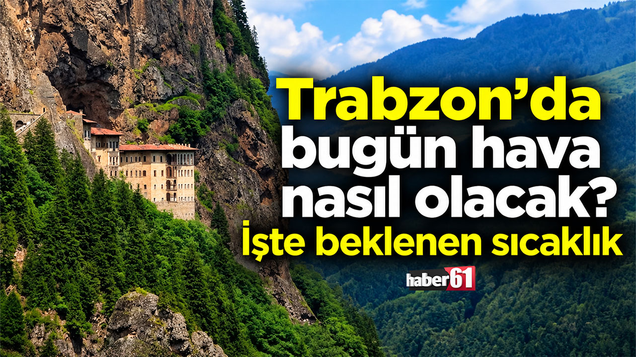 Trabzon'da beklenen sıcaklık belli oldu İşte hava raporu
