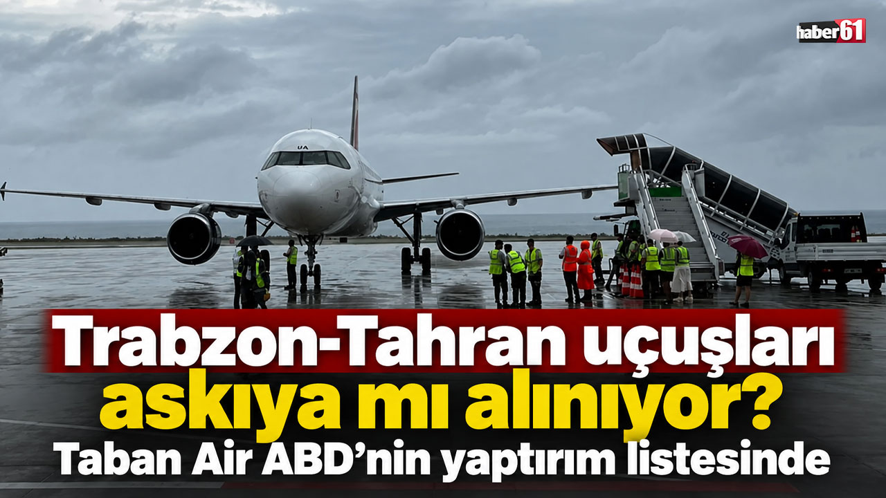 Trabzon-Tahran uçuşları askıya mı alınıyor? Taban Air ABD’nin yaptırım listesinde