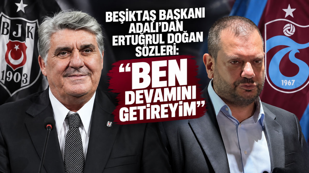 Beşiktaş Başkanı Adalı’dan Ertuğrul Doğan sözleri: “Ben devamını getireyim”