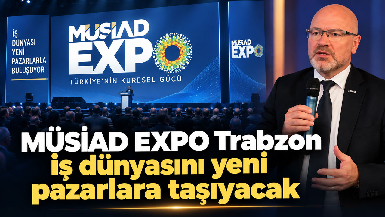 MÜSİAD EXPO Trabzon iş dünyasını yeni pazarlara taşıyacak