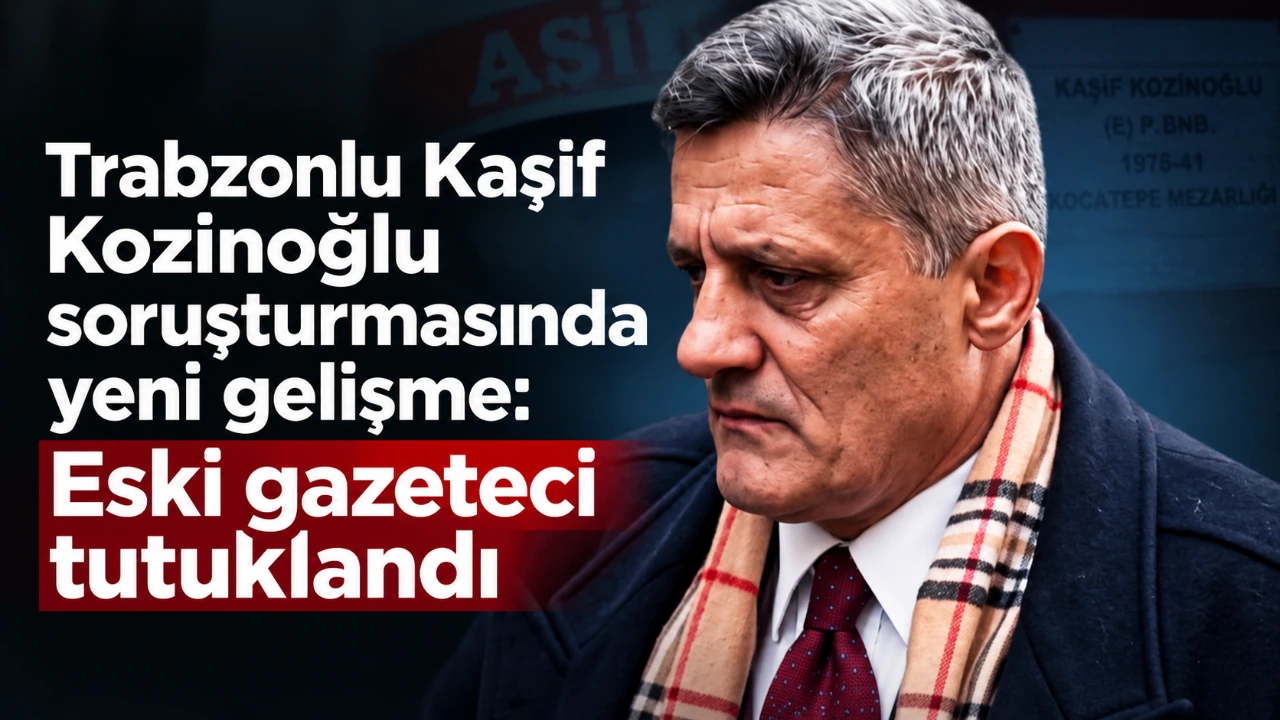 Trabzonlu Kaşif Kozinoğlu soruşturmasında yeni gelişme: Eski gazeteci tutuklandı