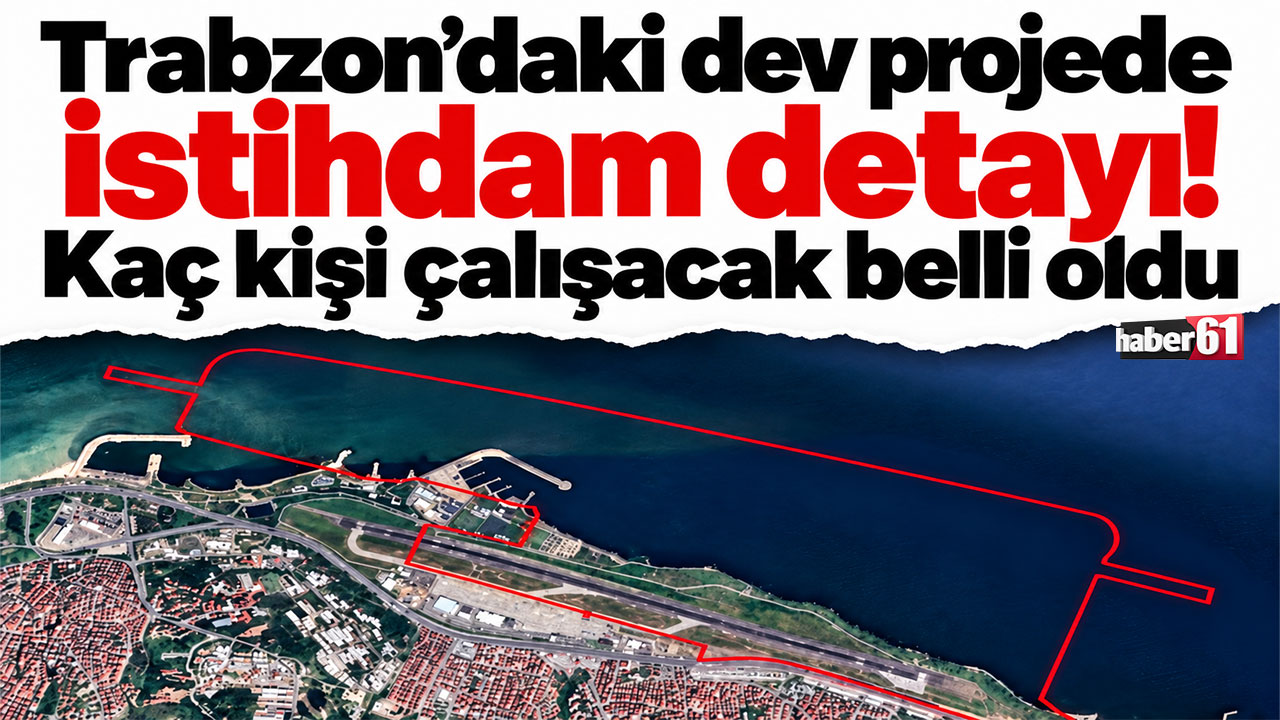 Trabzon’daki dev projede istihdam detayı! Kaç kişi çalışacak belli oldu