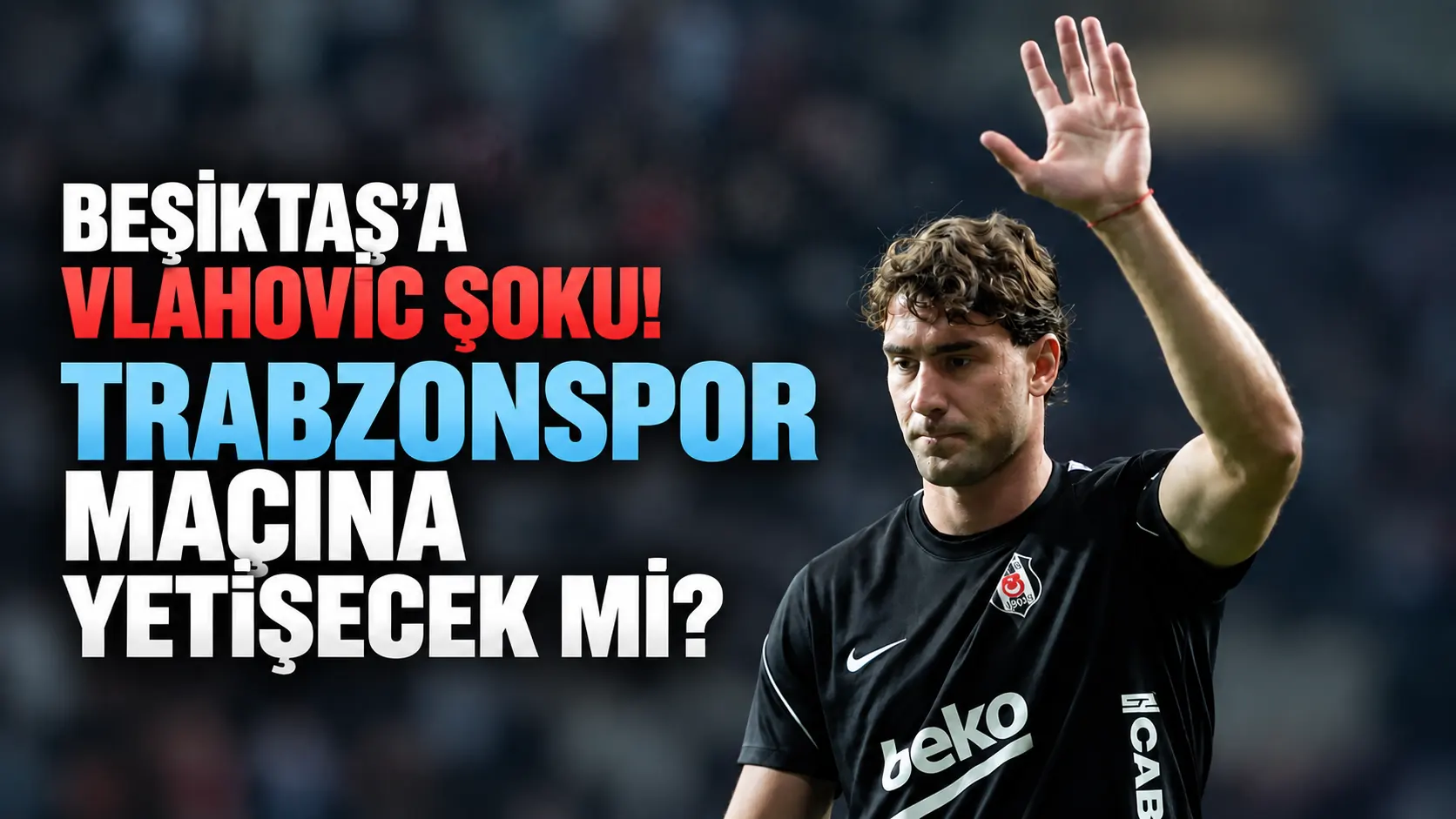 Beşiktaş’a Vlahovic şoku! Trabzonspor maçına yetişecek mi?