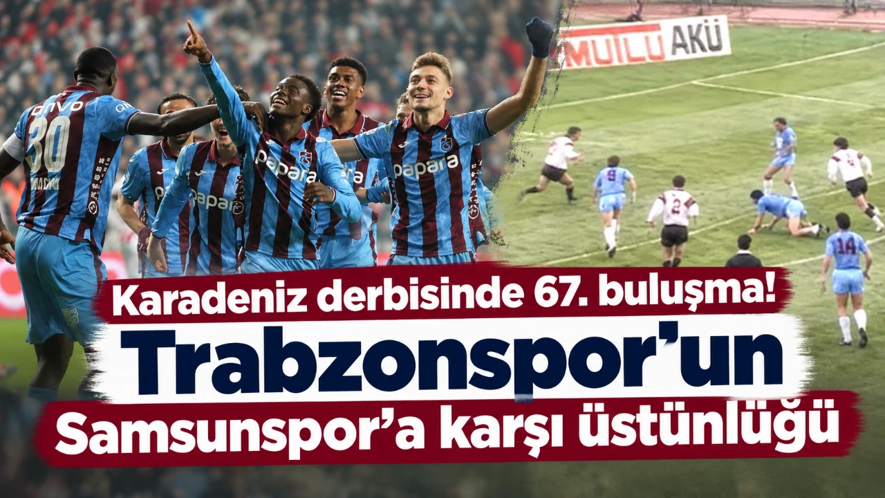 Karadeniz derbisinde 67. buluşma! Trabzonspor’un Samsunspor’a karşı üstünlüğü
