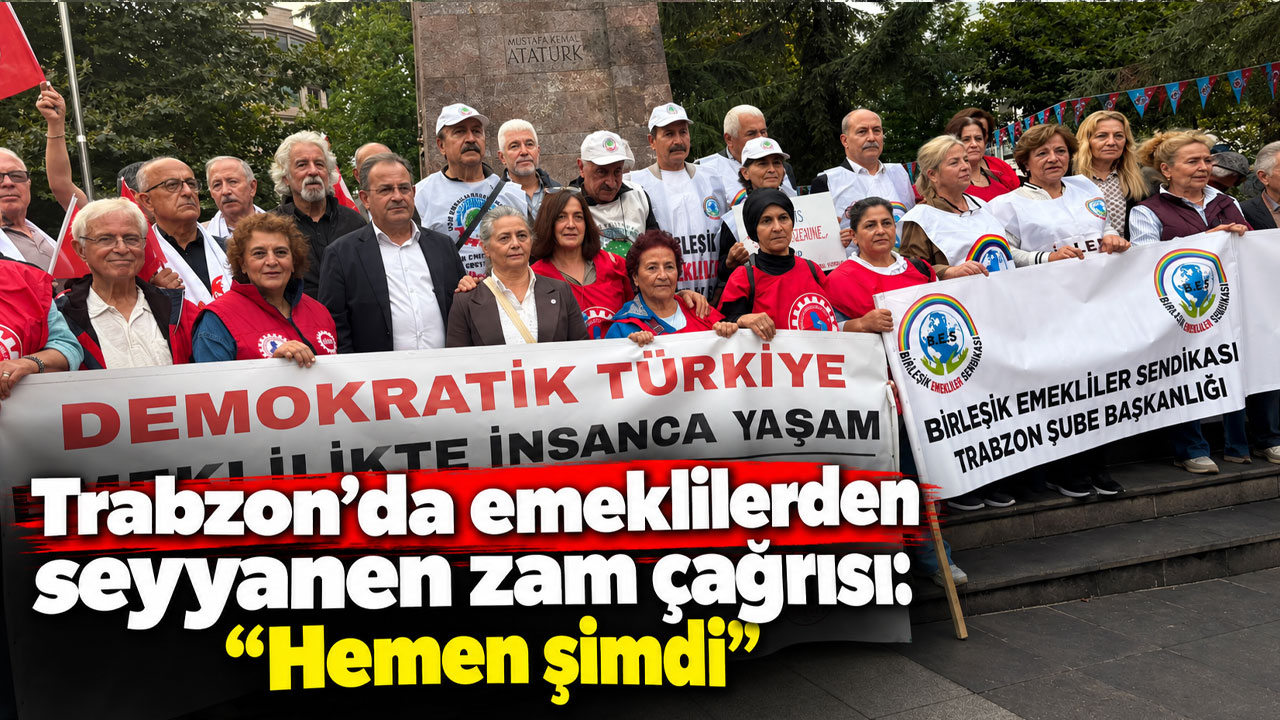 Trabzon’da emeklilerden seyyanen zam çağrısı: “Hemen şimdi”