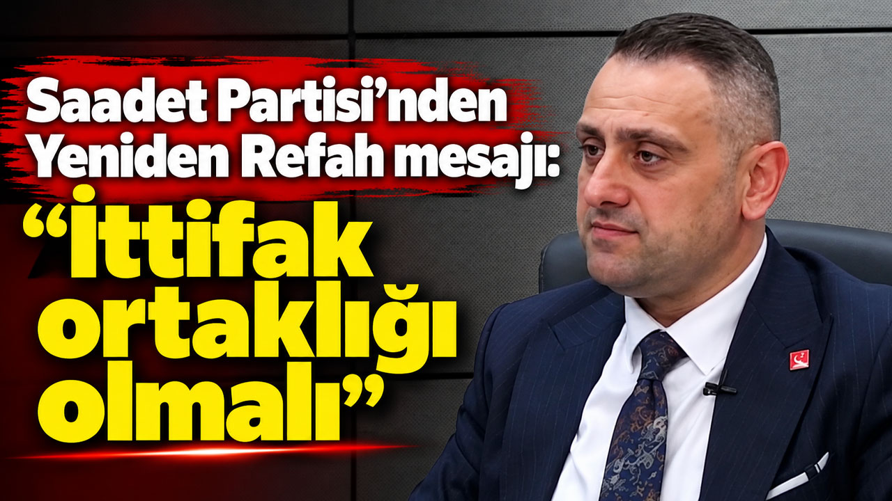 Saadet Partisi’nden Yeniden Refah mesajı: “İttifak ortaklığı olmalı”