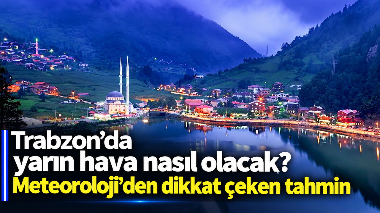 Trabzon’da yarın hava nasıl olacak? Meteoroloji’den dikkat çeken tahmin