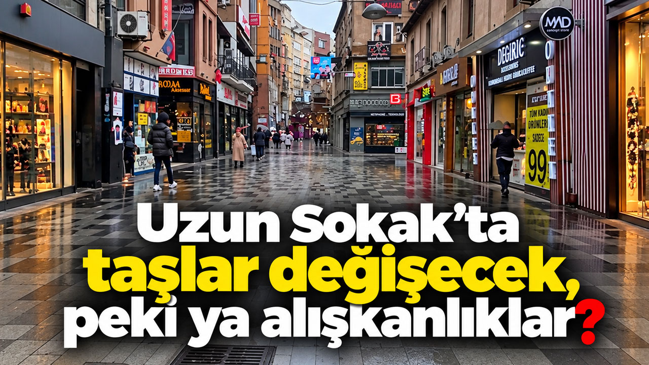 Uzun Sokak’ta taşlar değişecek, peki ya alışkanlıklar?