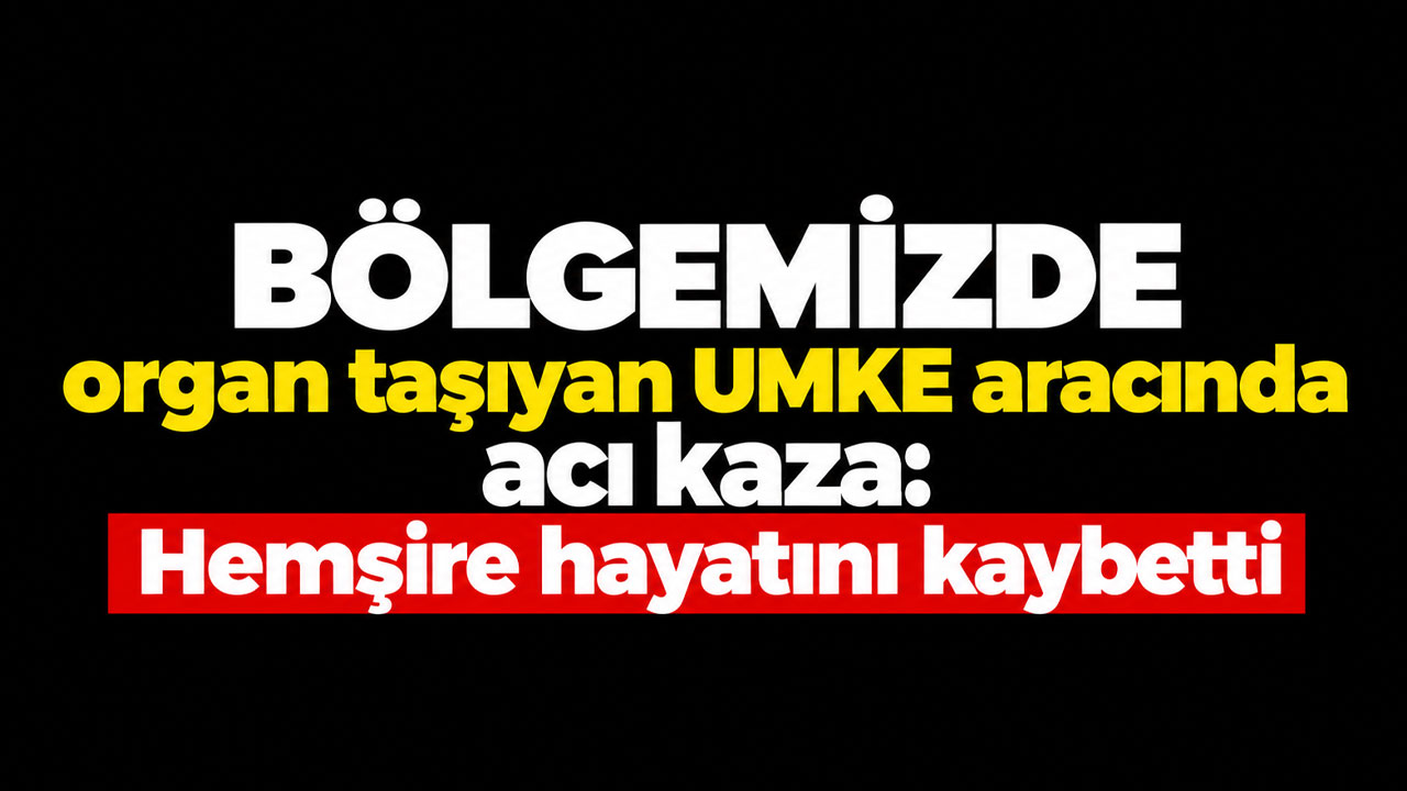 Giresun’dan organ taşıyan UMKE aracında acı kaza: Hemşire hayatını kaybetti
