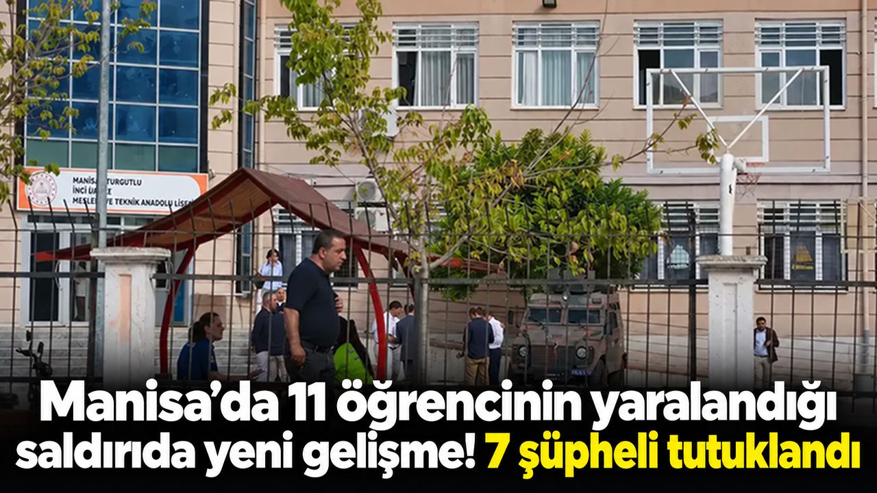 Manisa’da 11 öğrencinin yaralandığı saldırıda yeni gelişme! 7 şüpheli tutuklandı
