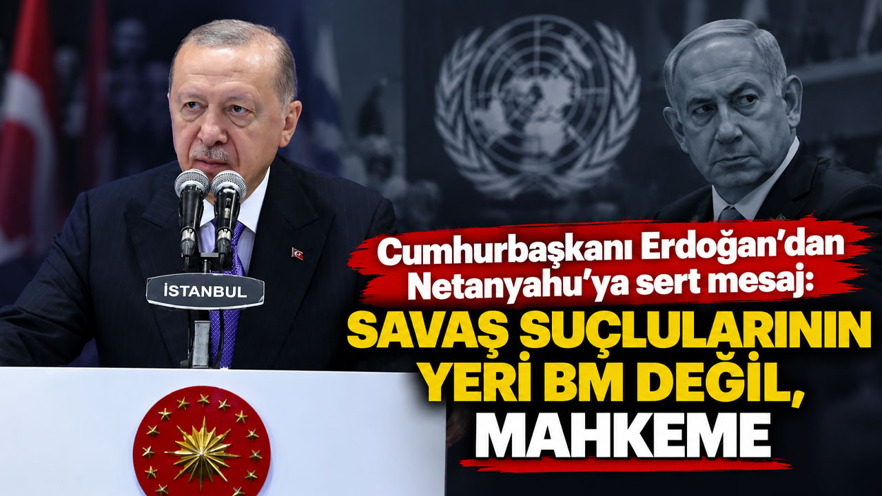 Cumhurbaşkanı Erdoğan'dan Netanyahu'ya sert mesaj: Savaş suçlularının yeri BM değil, mahkeme