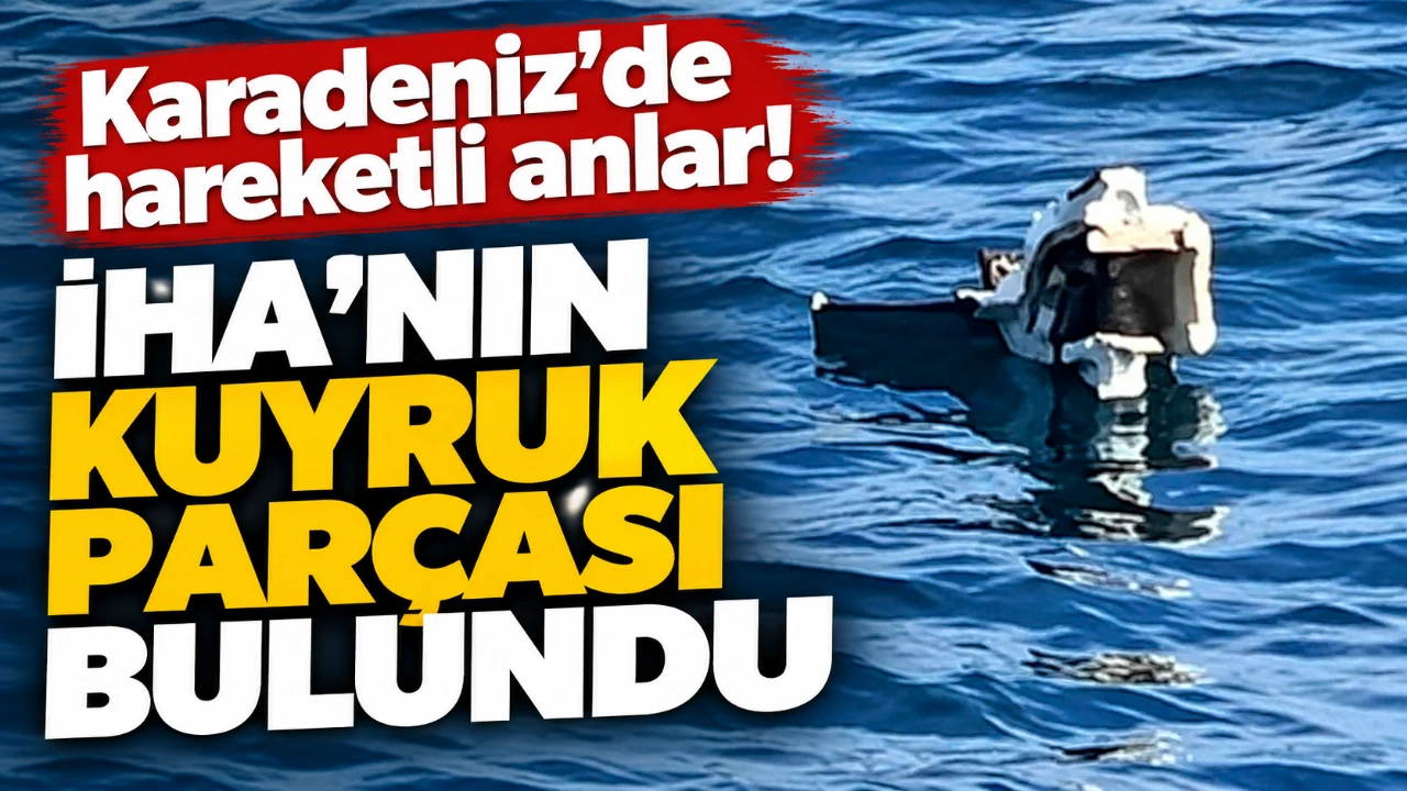 Karadeniz'de hareketli anlar! İHA’nın kuyruk parçası bulundu