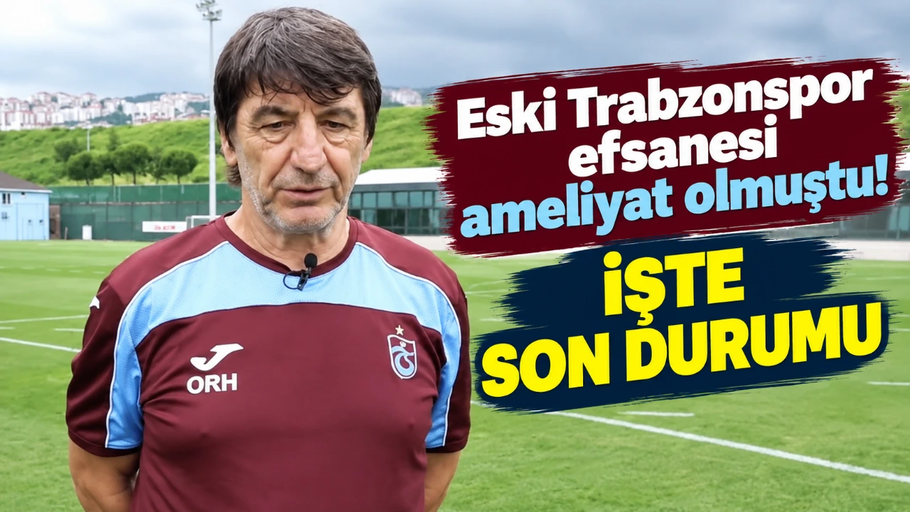 Eski Trabzonspor efsanesi ameliyat olmuştu! İşte son durumu