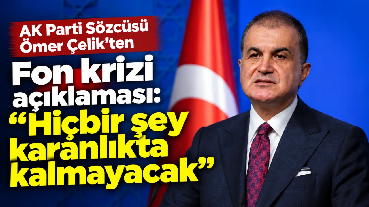AK Parti Sözcüsü Ömer Çelik’ten Fon krizi açıklaması: “Hiçbir şey karanlıkta kalmayacak”