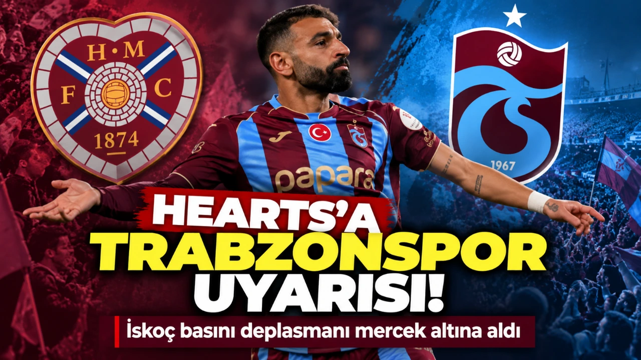 Hearts’a Trabzonspor uyarısı! İskoç basını deplasmanı mercek altına aldı