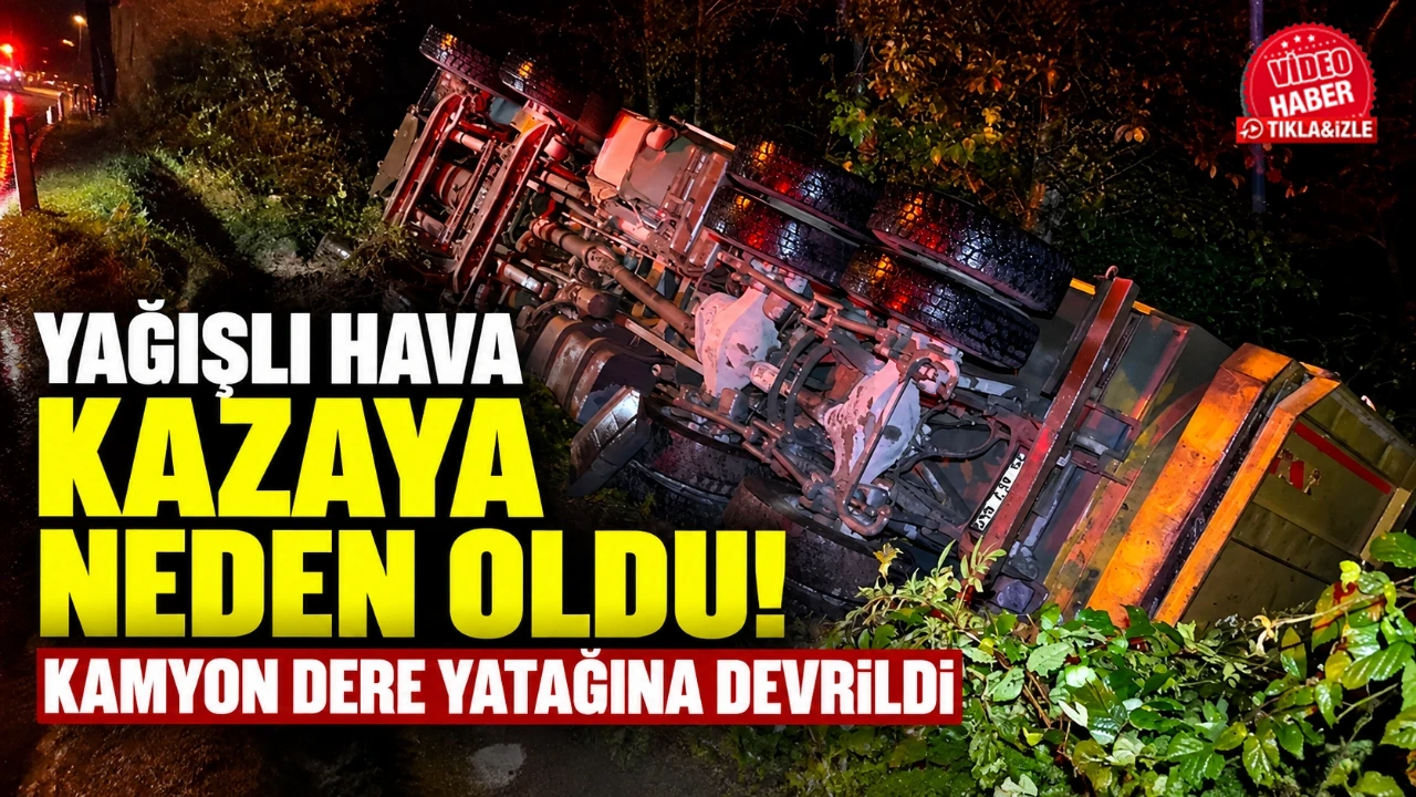 Yağışlı hava kazaya neden oldu! Kamyon dere yatağına devrildi