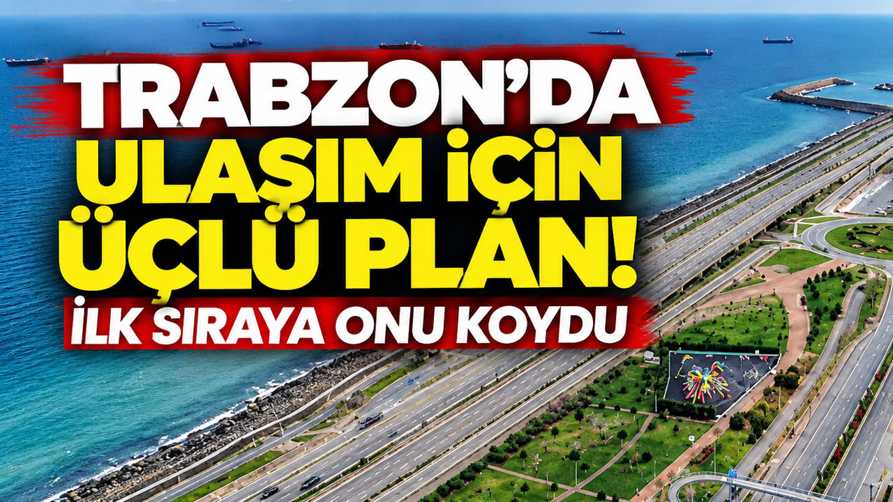 Trabzon’da ulaşım için üçlü plan! İlk sıraya onu koydu