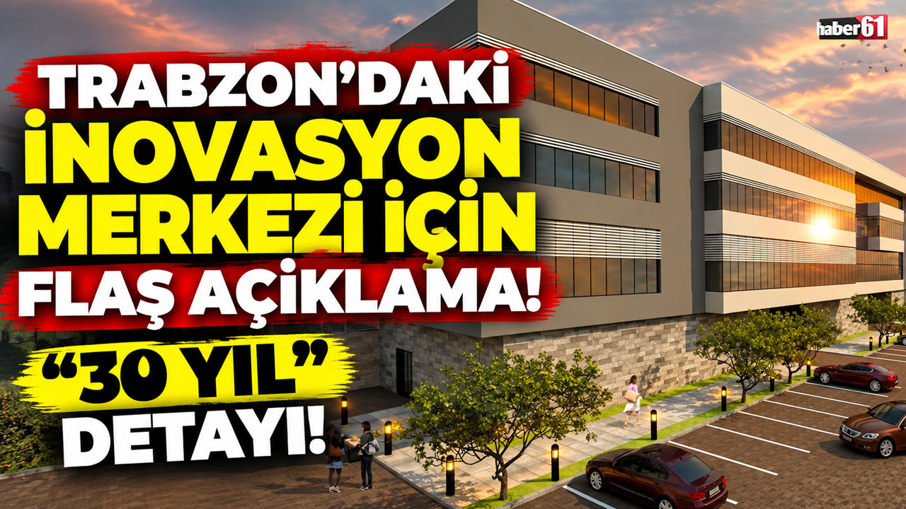 Trabzon’daki İnovasyon Merkezi için flaş açıklama! “30 yıl” detayı!