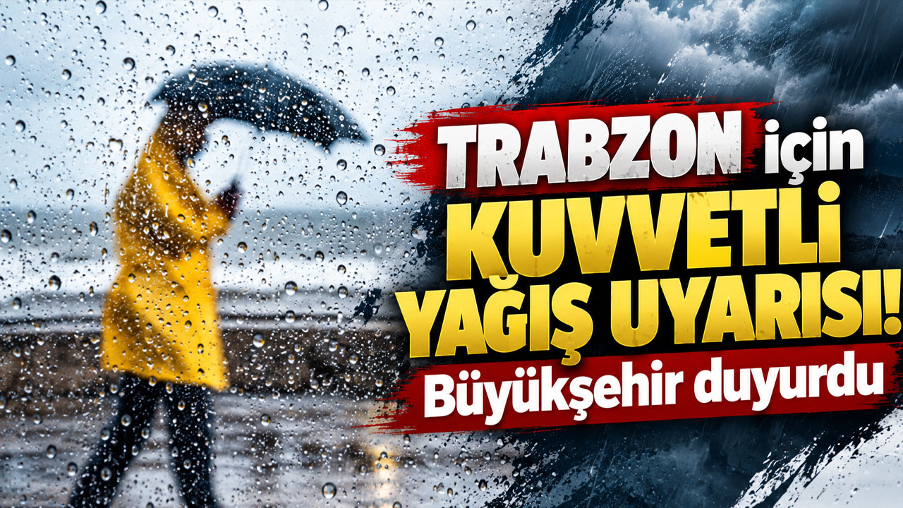 Trabzon için kuvvetli yağış uyarısı! Büyükşehir duyurdu