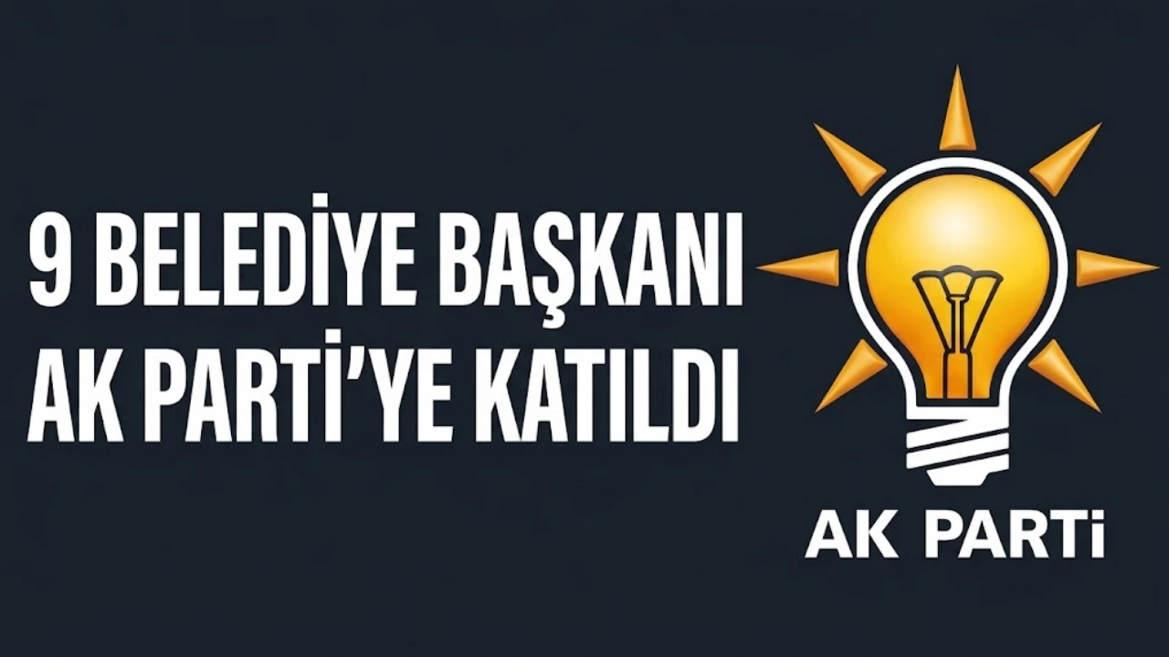 9 Belediye Başkanı AK Parti’ye katıldı