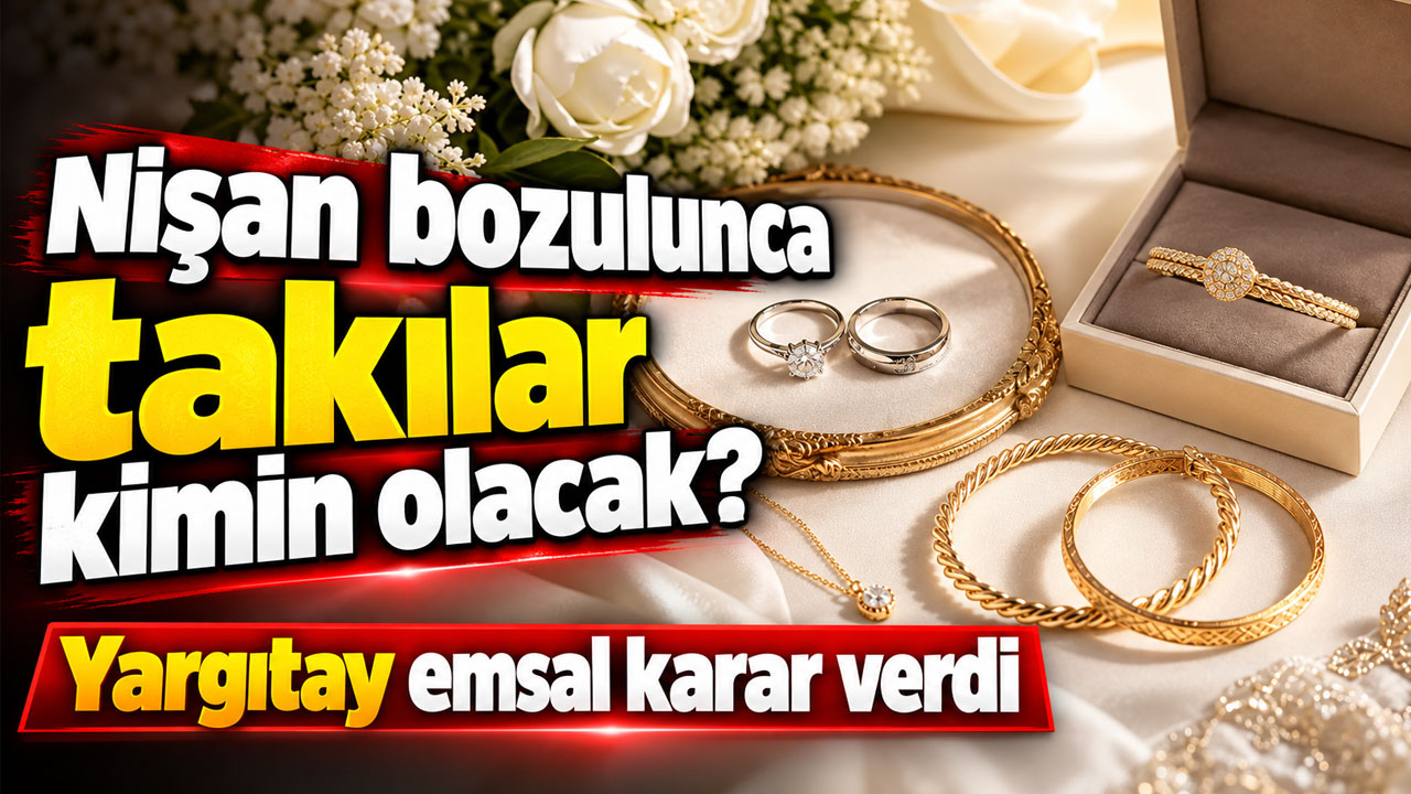 Nişan bozulunca takılar kimin olacak? Yargıtay emsal karar verdi