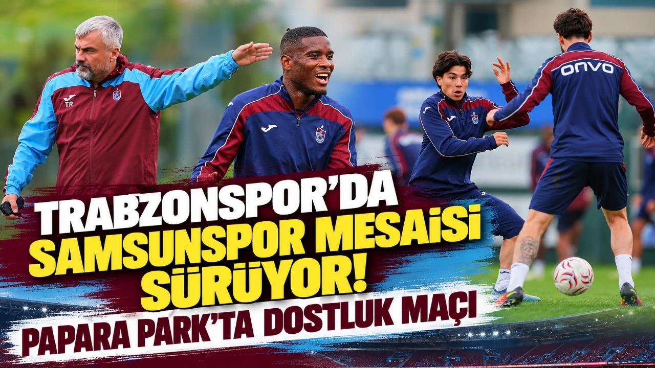 Trabzonspor’da Samsunspor mesaisi sürüyor! Papara Park’ta dostluk maçı