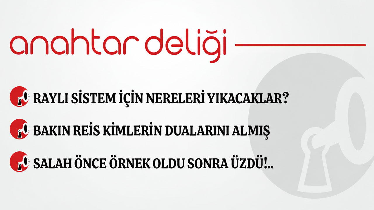 Anahtar Deliği 19.09.2026 Raylı sistem için nereleri yıkacaklar?