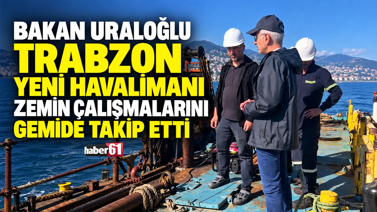 Bakan Uraloğlu Trabzon Yeni Havalimanı zemin çalışmalarını gemide takip etti