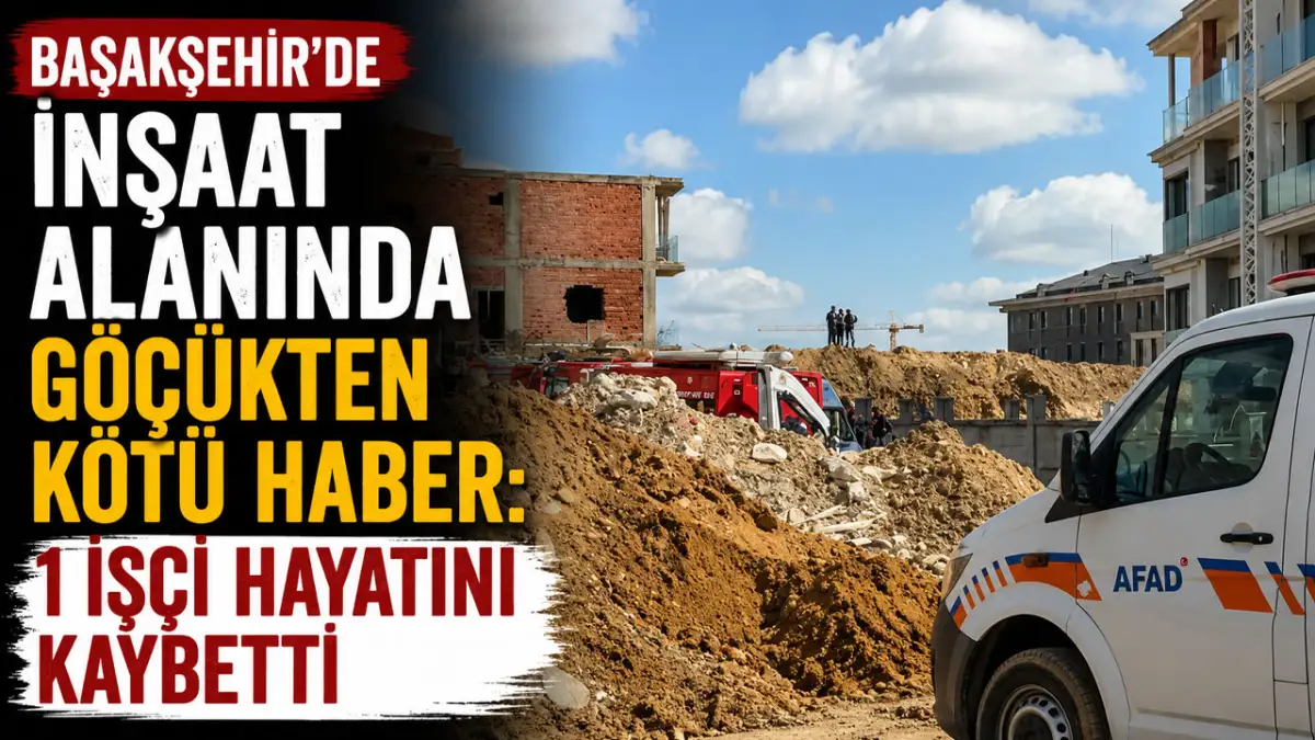 Başakşehir’de inşaat alanında göçükten kötü haber: 1 işçi hayatını kaybetti