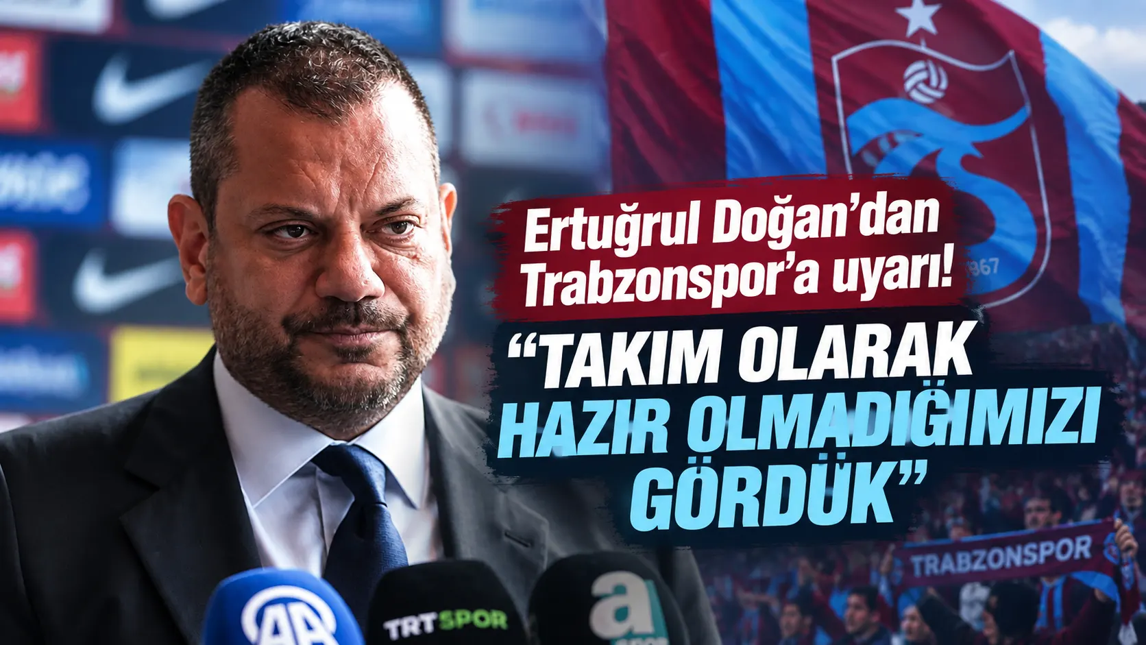 Ertuğrul Doğan’dan Trabzonspor’a uyarı! “Takım olarak hazır olmadığımızı gördük”