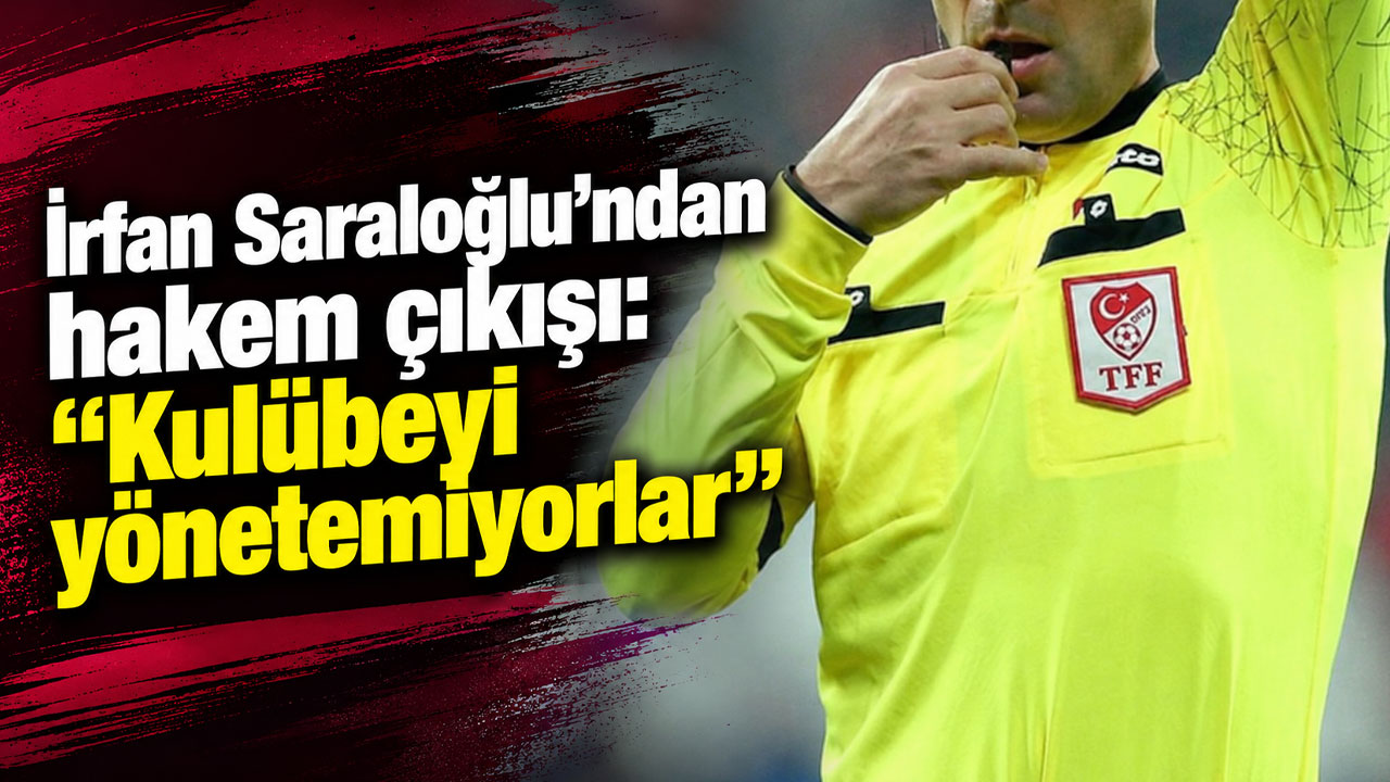 İrfan Saraloğlu’ndan hakem çıkışı: “Kulübeyi yönetemiyorlar”