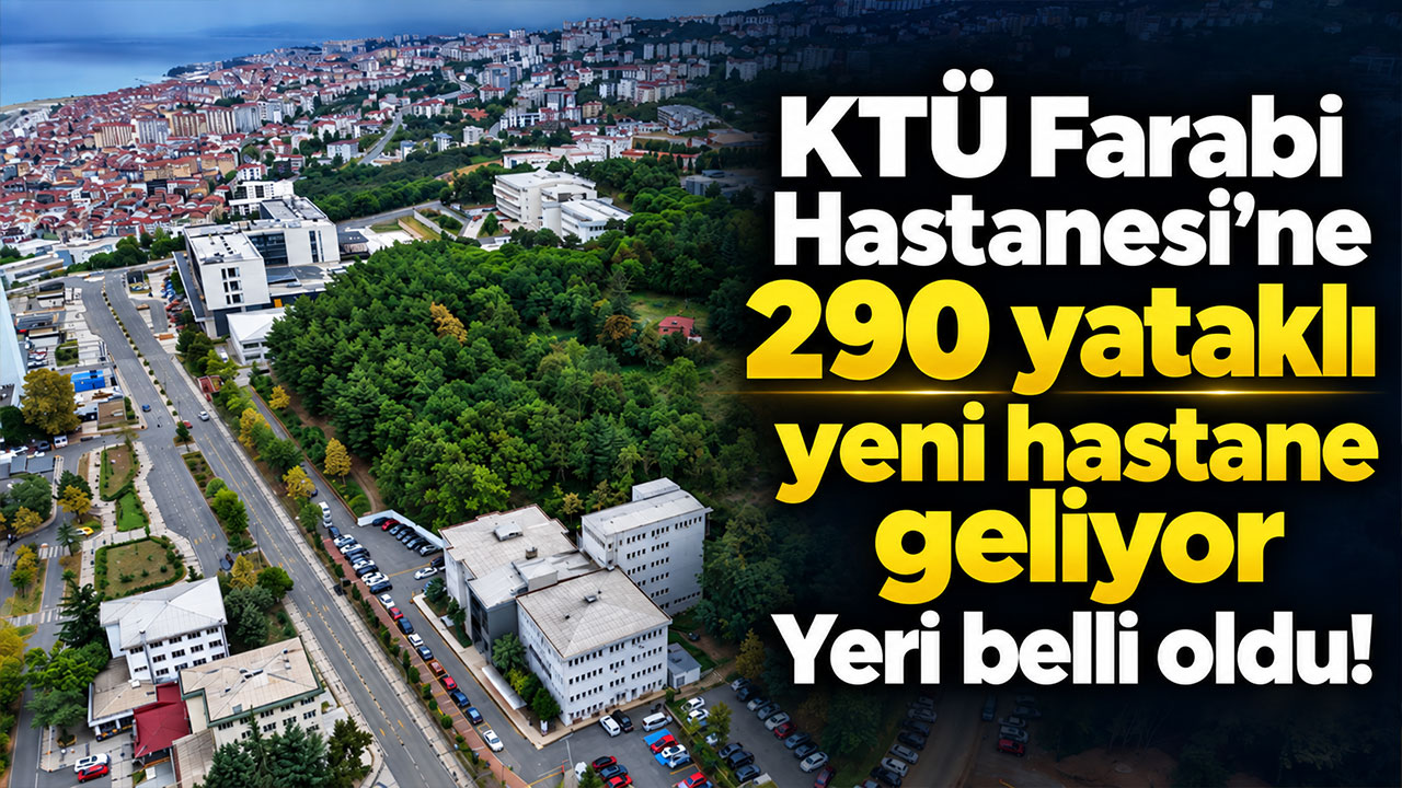 KTÜ Farabi Hastanesi’ne 290 yataklı yeni hastane geliyor Yeri belli oldu!