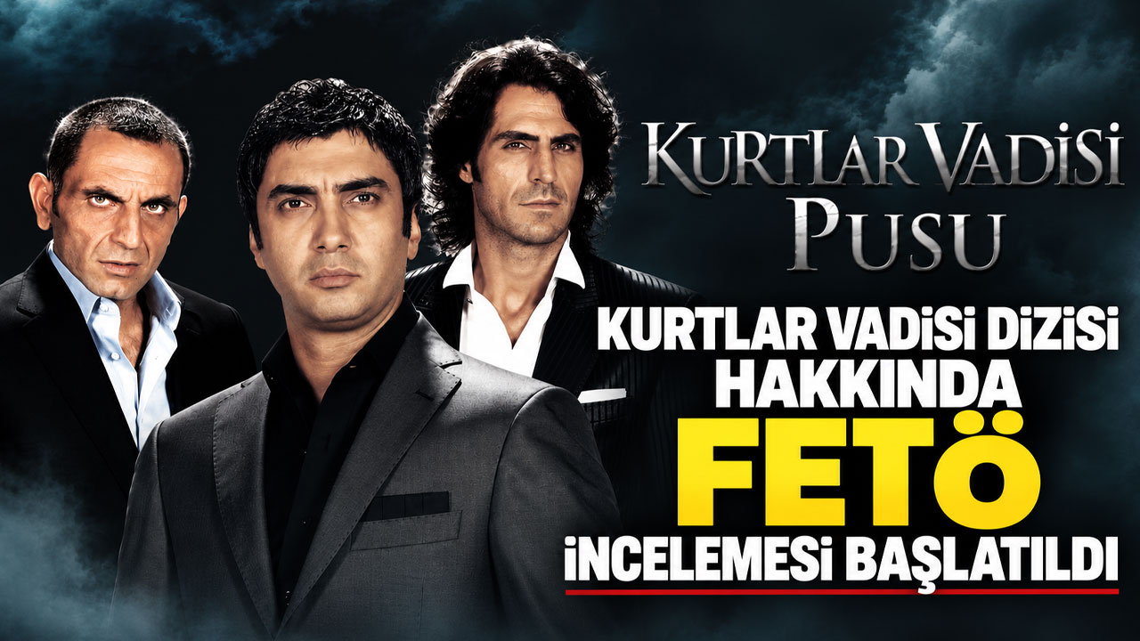 Kurtlar Vadisi Dizisi Hakkında FETÖ incelemesi başlatıldı