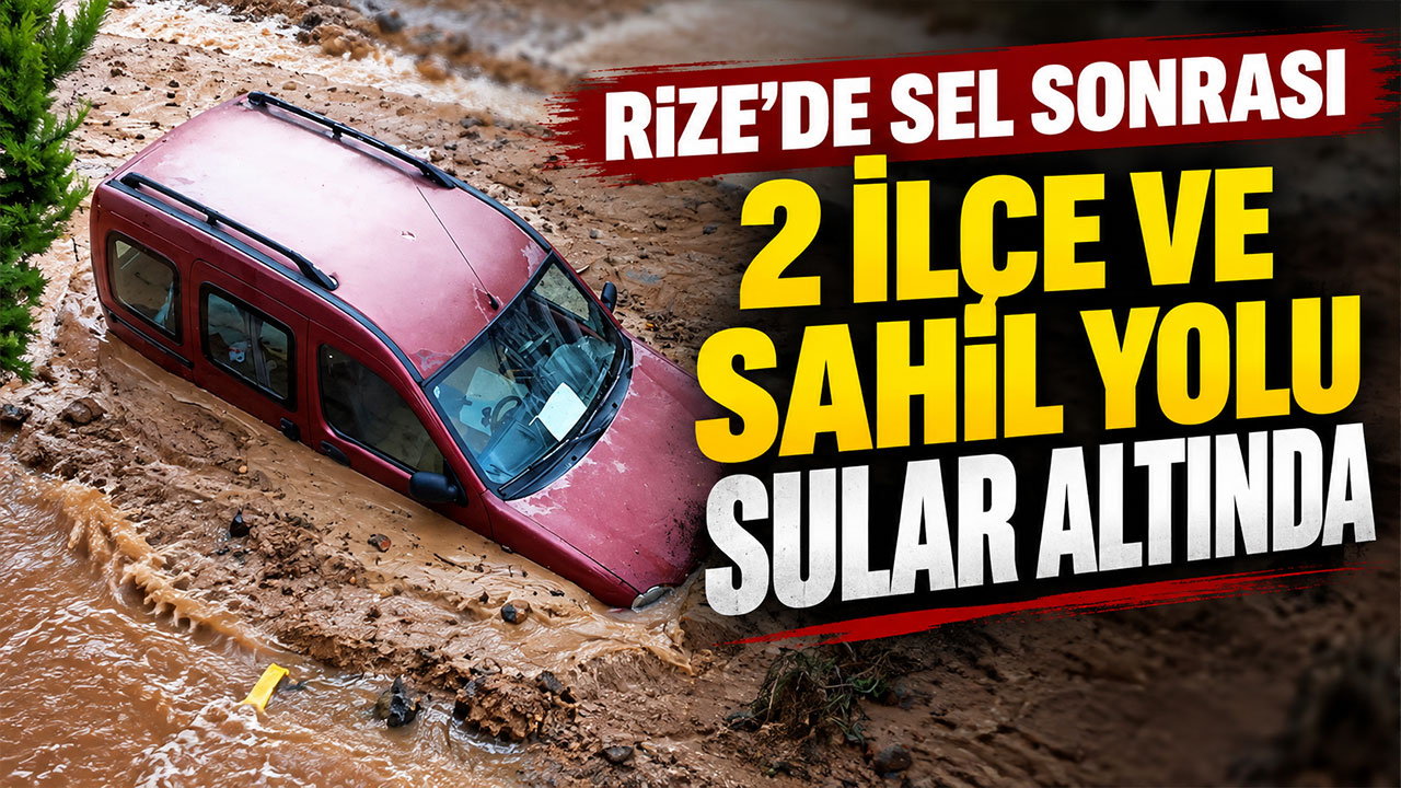 Rize’de sel sonrası 2 ilçe ve sahil yolu sular altında