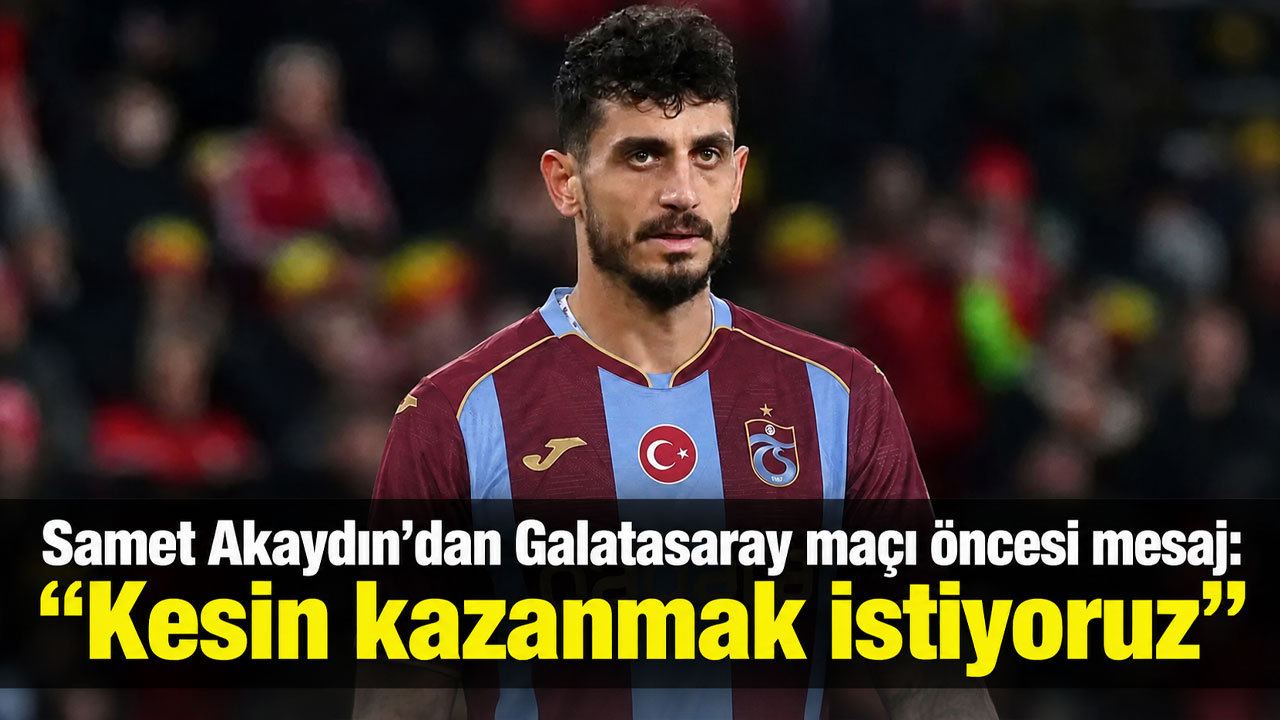 Samet Akaydın’dan Galatasaray maçı öncesi mesaj: “Kesin kazanmak istiyoruz”