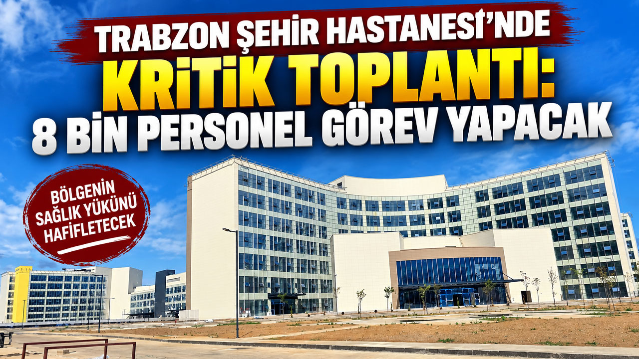 Trabzon Şehir Hastanesi’nde kritik toplantı: 8 bin personel görev yapacak