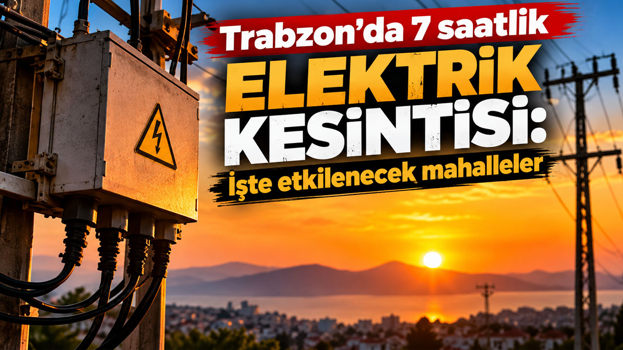 Trabzon’da 7 saatlik elektrik kesintisi olacak!
