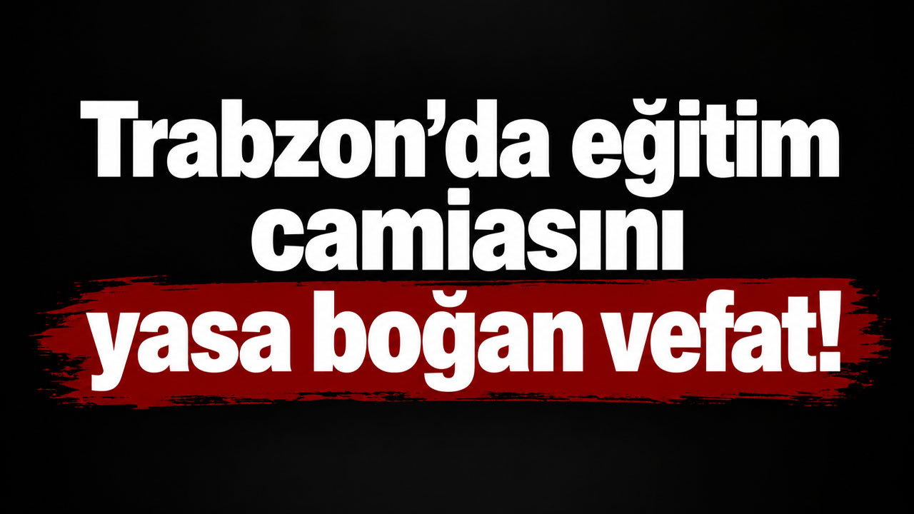 Trabzon’da acı kayıp! Eğitim camiasını yasa boğdu