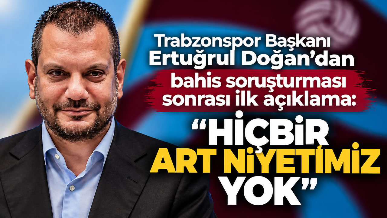Trabzonspor Başkanı Ertuğrul Doğan'dan bahis soruşturması sonrası ilk açıklama: "Hiçbir art niyetimiz yok"